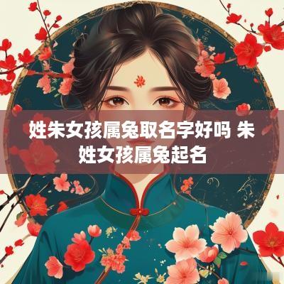 姓朱女孩属兔取名字好吗 朱姓女孩属兔起名