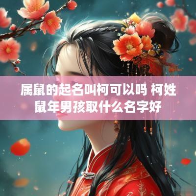 属鼠的起名叫柯可以吗 柯姓蛇年男孩取什么名字好