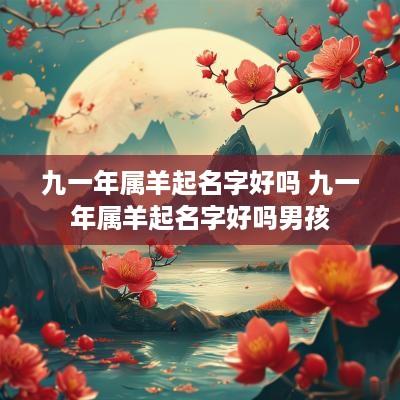 九一年属羊起名字好吗 九一年属羊起名字好吗男孩
