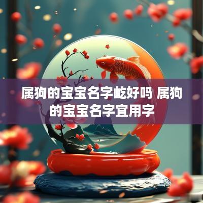 属狗的宝宝名字屹好吗 属狗的宝宝名字宜用字