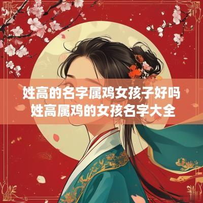 姓高的名字属鸡女孩子好吗 姓高属鸡的女孩名字大全