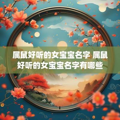 属鼠好听的女宝宝名字 属鼠好听的女宝宝名字有哪些
