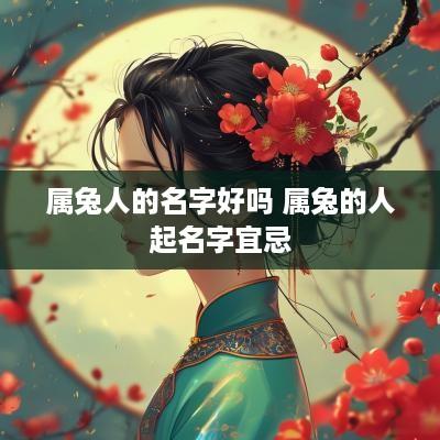 属兔人的名字好吗 属兔的人起名字宜忌
