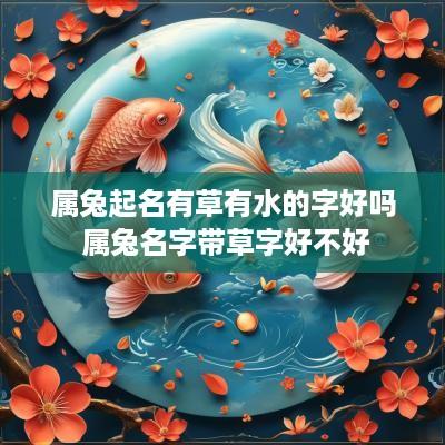 属兔起名有草有水的字好吗 属兔名字带草字好不好