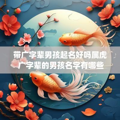 带广字辈男孩起名好吗属虎 广字辈的男孩名字有哪些
