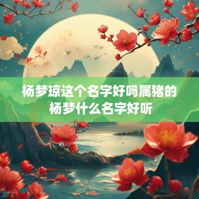 杨梦琼这个名字好吗属猪的 杨梦什么名字好听