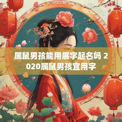 属鼠男孩能用展字起名吗 2025属鼠男孩宜用字