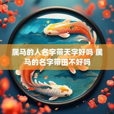 属马的人名字带天字好吗 属马的名字带田不好吗