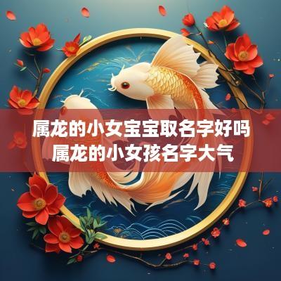 属龙的小女宝宝取名字好吗 属龙的小女孩名字大气