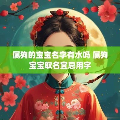 属狗的宝宝名字有水吗 属狗宝宝取名宜忌用字