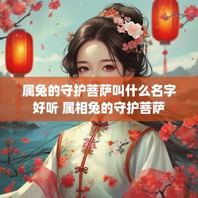 属兔的守护菩萨叫什么名字好听 属相兔的守护菩萨