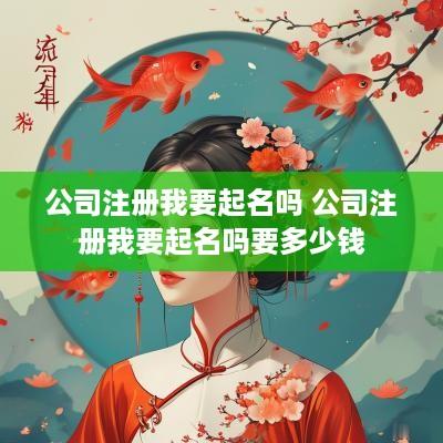 公司注册我要起名吗 公司注册我要起名吗要多少钱