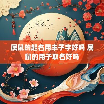 属鼠的起名用丰子字好吗 属鼠的用子取名好吗
