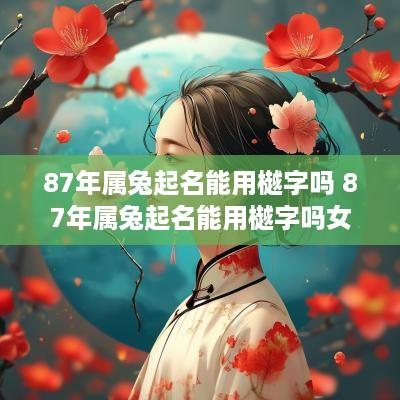 87年属兔起名能用樾字吗 87年属兔起名能用樾字吗女孩