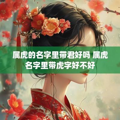 属虎的名字里带君好吗 属虎名字里带虎字好不好