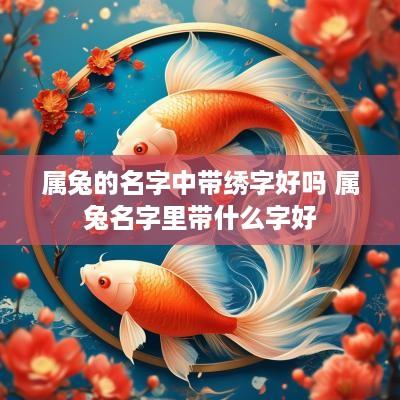 属兔的名字中带绣字好吗 属兔名字里带什么字好