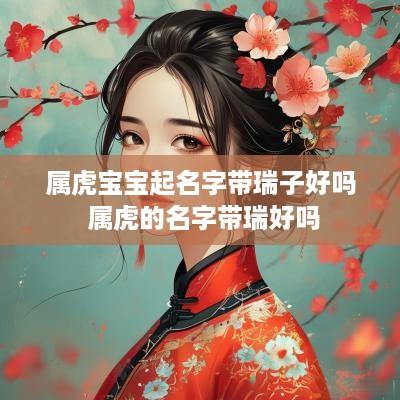 属虎宝宝起名字带瑞子好吗 属虎的名字带瑞好吗