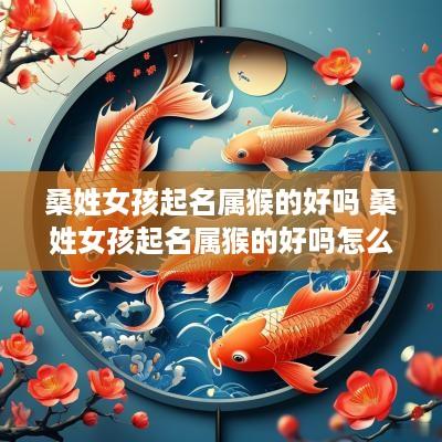 桑姓女孩起名属猴的好吗 桑姓女孩起名属猴的好吗怎么样