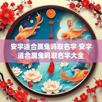 安字适合属兔吗取名字 安字适合属兔吗取名字大全