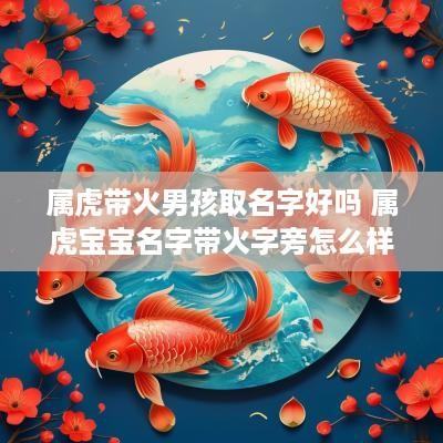 属虎带火男孩取名字好吗 属虎宝宝名字带火字旁怎么样