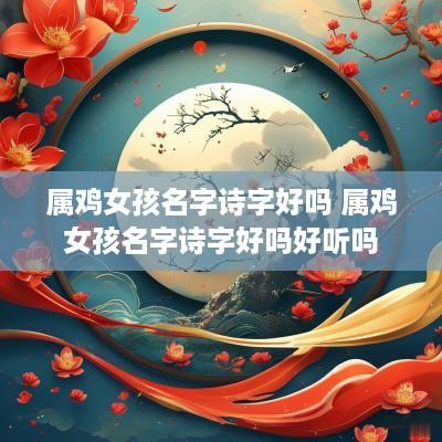 属鸡女孩名字诗字好吗 属鸡女孩名字诗字好吗好听吗
