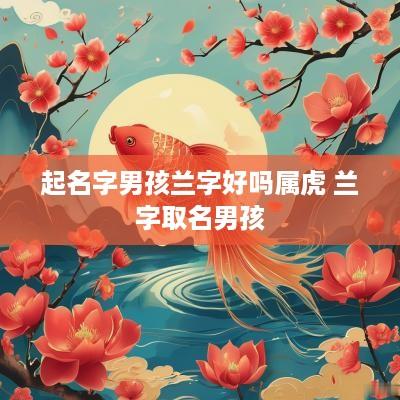起名字男孩兰字好吗属虎 兰字取名男孩