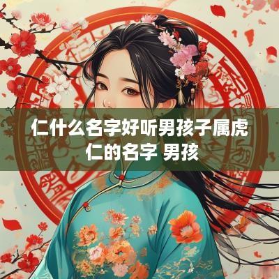 仁什么名字好听男孩子属虎 仁的名字 男孩