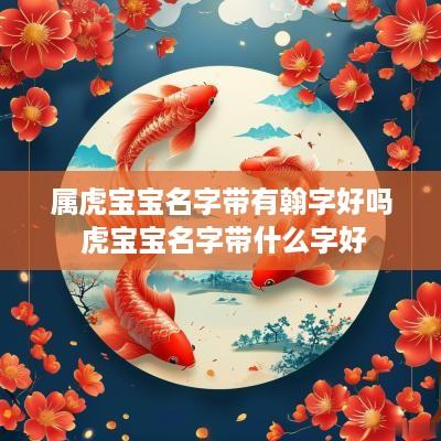 属虎宝宝名字带有翰字好吗 虎宝宝名字带什么字好