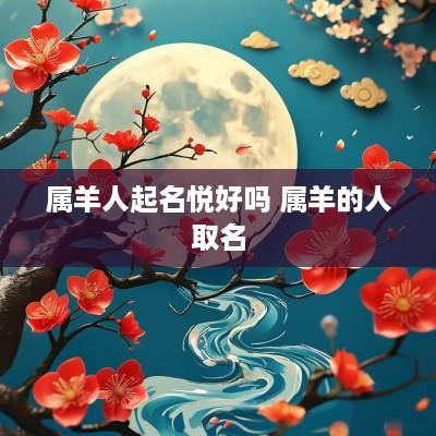 属羊人起名悦好吗 属羊的人取名