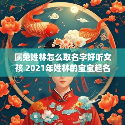 属兔姓林怎么取名字好听女孩 2025年姓林的宝宝起名