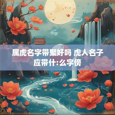 属虎名字带聚好吗 虎人名子应带什:么字傍