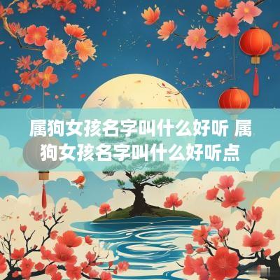 属狗女孩名字叫什么好听 属狗女孩名字叫什么好听点
