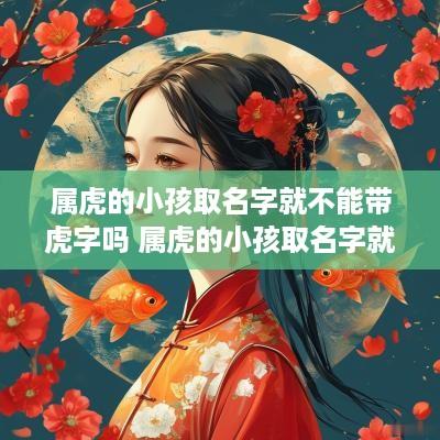 属虎的小孩取名字就不能带虎字吗 属虎的小孩取名字就不能带虎字吗女孩
