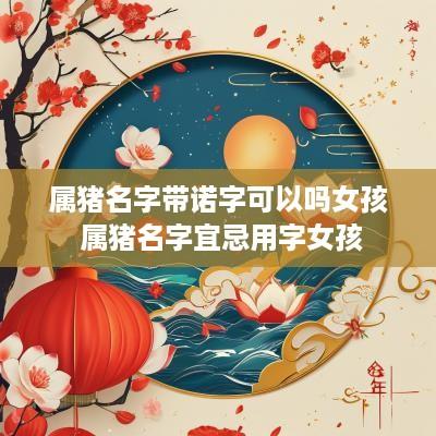 属猪名字带诺字可以吗女孩 属猪名字宜忌用字女孩