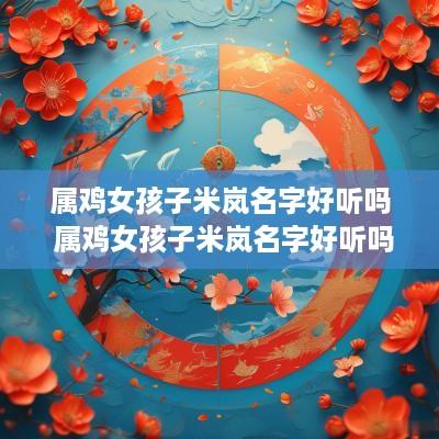 属鸡女孩子米岚名字好听吗 属鸡女孩子米岚名字好听吗怎么取