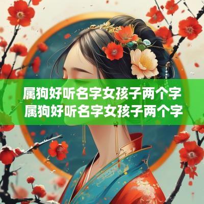 属狗好听名字女孩子两个字 属狗好听名字女孩子两个字大全