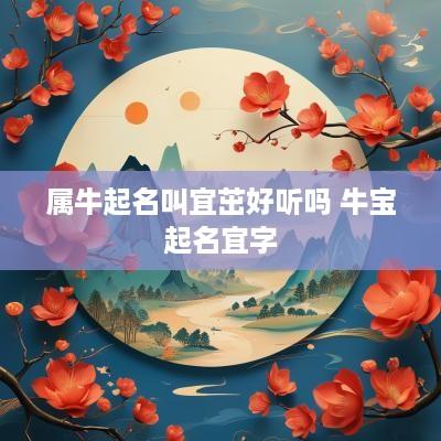 属牛起名叫宜茁好听吗 牛宝起名宜字