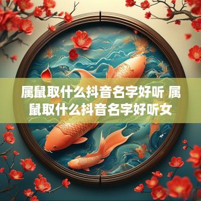 属鼠取什么抖音名字好听 属鼠取什么抖音名字好听女