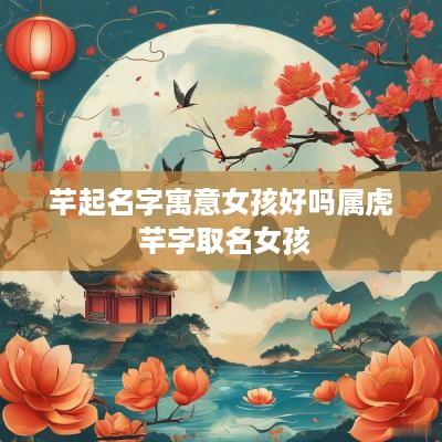 芊起名字寓意女孩好吗属虎 芊字取名女孩