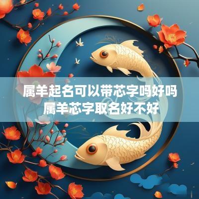 属羊起名可以带芯字吗好吗 属羊芯字取名好不好