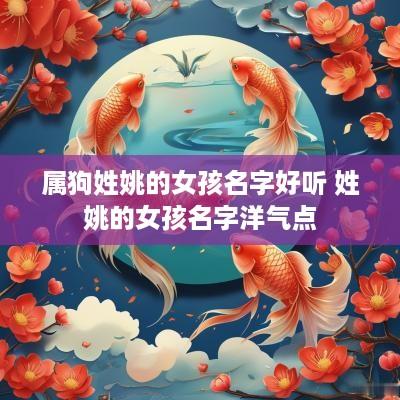 属狗姓姚的女孩名字好听 姓姚的女孩名字洋气点