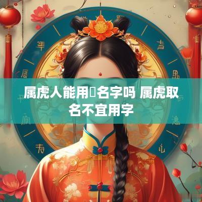 属虎人能用赟名字吗 属虎取名不宜用字