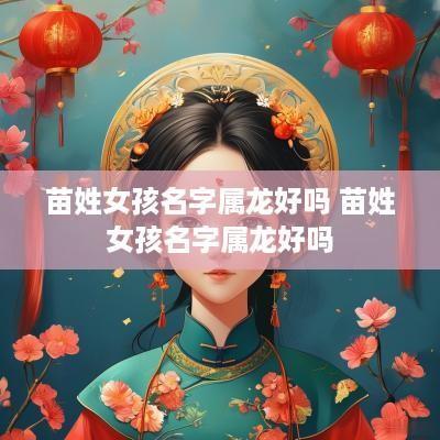 苗姓女孩名字属龙好吗 苗姓女孩名字属龙好吗