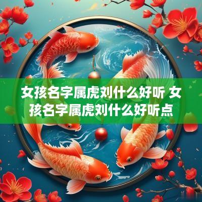 女孩名字属虎刘什么好听 女孩名字属虎刘什么好听点