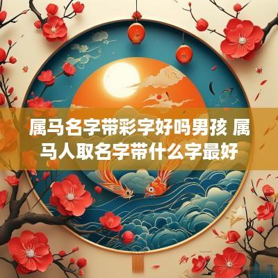 属马名字带彩字好吗男孩 属马人取名字带什么字最好