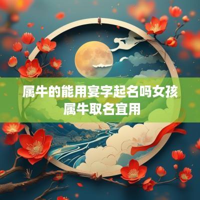 属牛的能用宴字起名吗女孩 属牛取名宜用