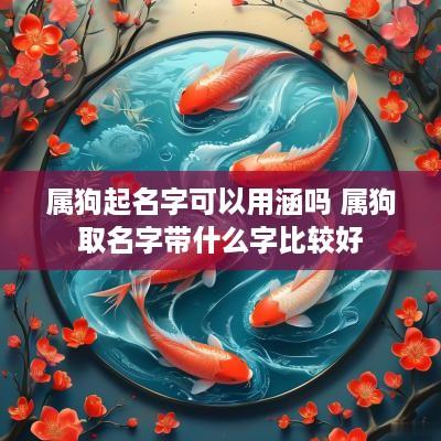 属狗起名字可以用涵吗 属狗取名字带什么字比较好
