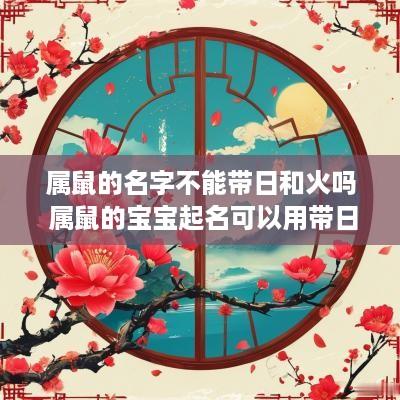 属鼠的名字不能带日和火吗 属鼠的宝宝起名可以用带日字的吗?
