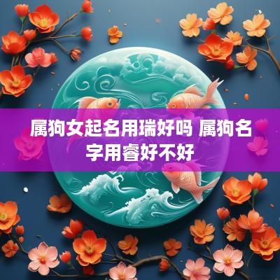 属狗女起名用瑞好吗 属狗名字用睿好不好