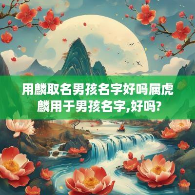 用麟取名男孩名字好吗属虎 麟用于男孩名字,好吗?